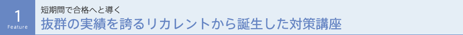 短期間で合格へと導く抜群の実績を誇るリカレントから誕生した対策講座