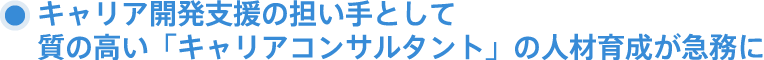 キャリア開発支援の担い手として質の高い「キャリアコンサルタント」の人材育成が急務に