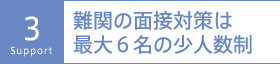 3：難関の面接対策は最大６名の少人数制