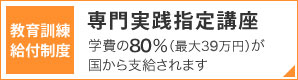 教育訓練給付制度　専門実践指定講座　学費の60％（最大48万円）が国から支給されます