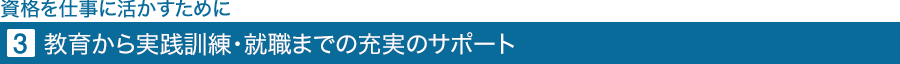 教育から実践訓練・就職までの充実のサポート