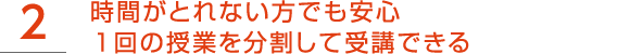 2.時間がとれない方でも安心Web受講なら1回の授業を分割して受講できる