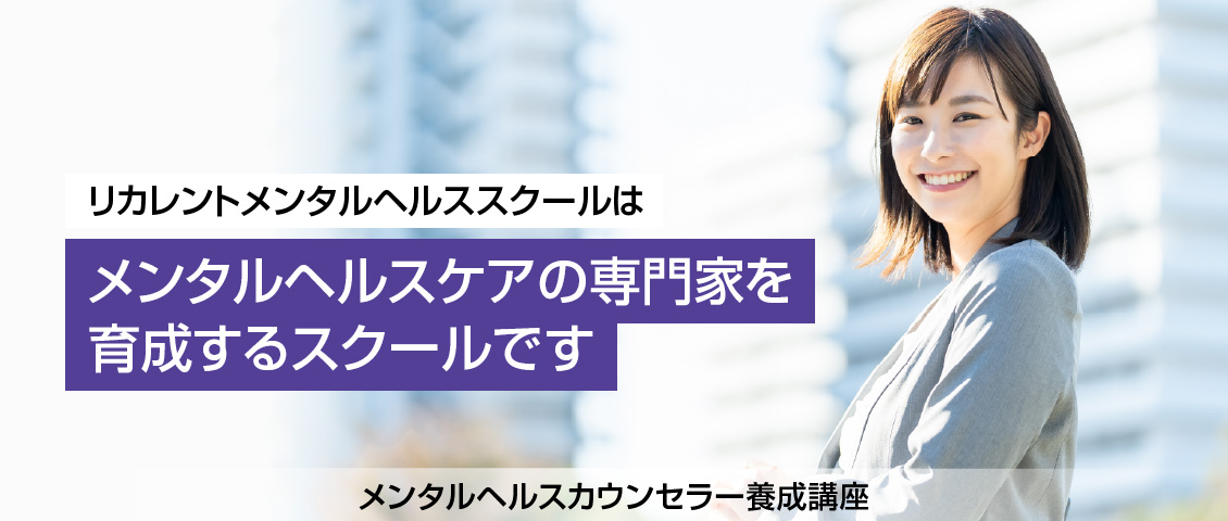 リカレントメンタルヘルススクールはメンタルヘルスケアの専門家を育成するスクールです。メンタルヘルスカウンセラー養成講座