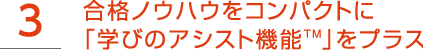 3.合格ノウハウをコンパクトに「学びのアシスト機能?」をプラス