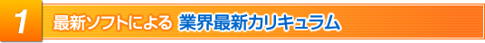 最新ソフトによる業界最新カリキュラム