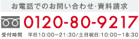 お電話でのお問い合わせ フリーダイヤル 0120-80-9217 受付時間 平日：10:00〜21:30/土日祝：10:00〜18:00