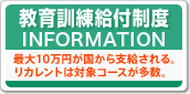 教育訓練給付制度INFORMATION 最大10万円が国から支給される。リカレントは対象コースが多数。