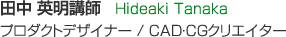 田中 英明講師　Hideaki Tanaka プロダクトデザイナー / CAD・CGクリエイター