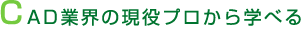 CAD業界の現役プロから学べる