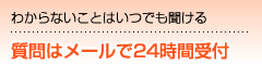わからないことはいつでも聞ける 質問はメールで24時間受付