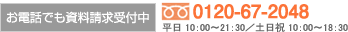 お電話でも資料請求、セミナー予約を受付中／0120-67-2048／平日 10：00〜21：30／土日祝 10：00〜18：30