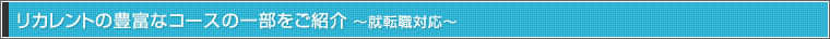 リカレントの豊富なコースの一部をご紹介 〜就転職対応〜