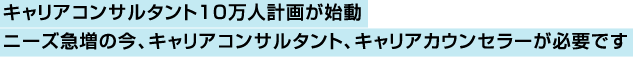 キャリアコンサルタント10万人計画が始動　ニーズ急増の今、キャリアコンサルタント、キャリアカウンセラーが必要です