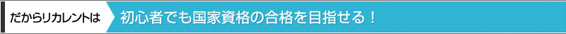 だからリカレントは初心者でも国家資格の合格を目指せる！