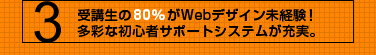 受講生の80%がwebデザイン未経験!多彩な初心者サポートシステムが充実。