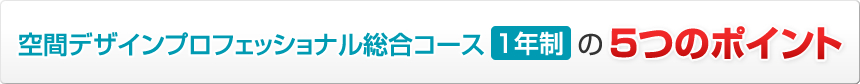 空間デザインプロフェッショナル総合コース1年制の5つのポイント