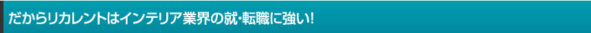 だからリカレントはインテリア業界の就・転職に強い！