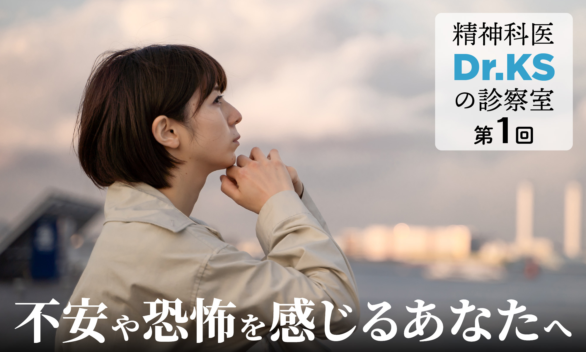 精神科医Dr.KSの診察室①「不安や恐怖を感じるあなたへ」