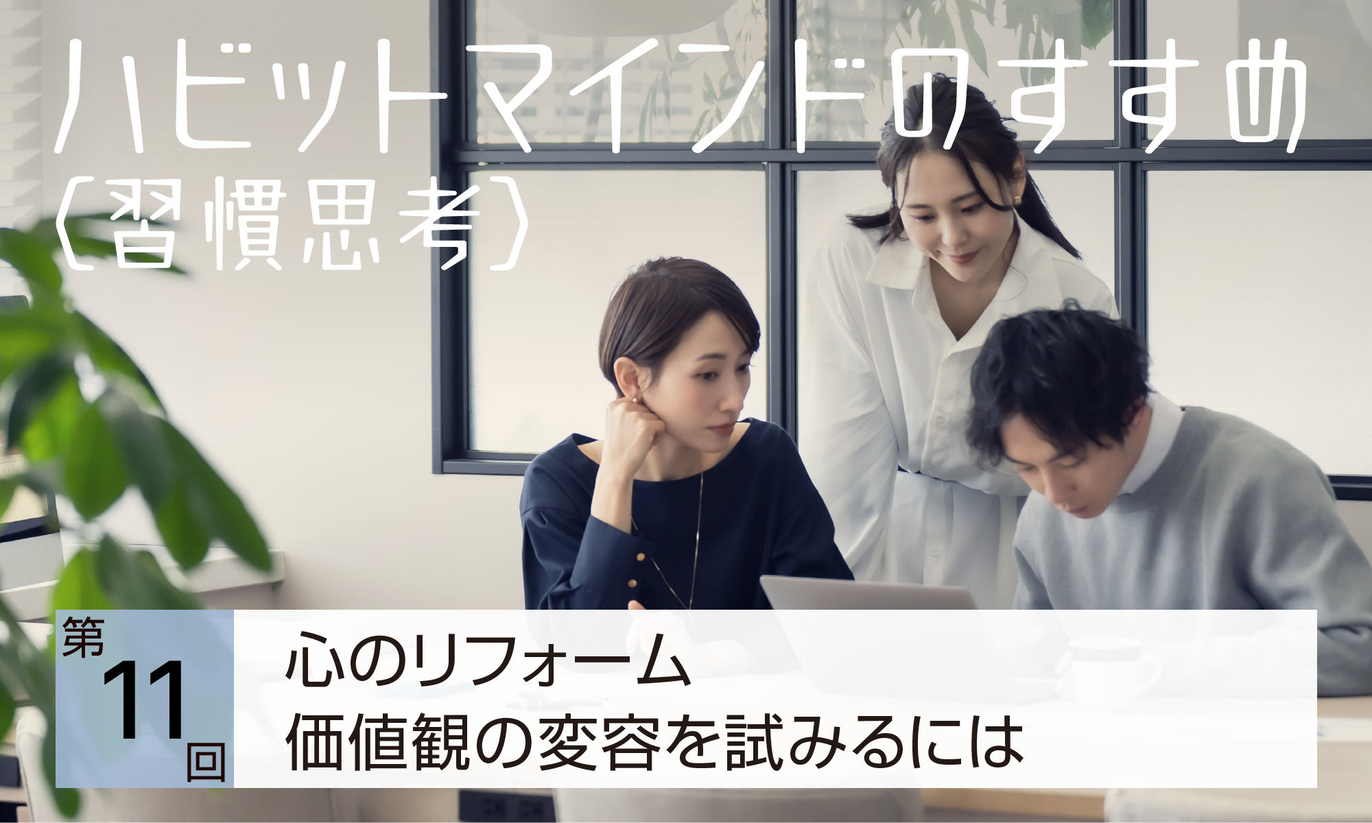 ハビットマインド(習慣思考)のすすめ 第11回 「心のリフォーム 価値観の変容を試みるには」