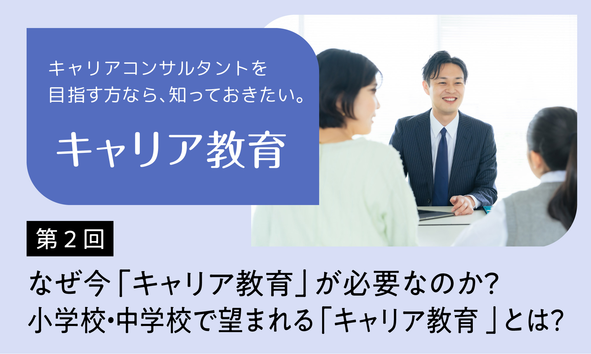 キャリアコンサルタントを目指す方なら、知っておきたい。「キャリア教育」【第2回】　なぜ今「キャリア教育」が必要なのか？小学校・中学校で望まれる「キャリア教育」とは？